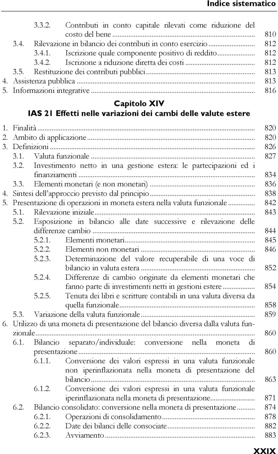 .. 816 Capitolo XIV IAS 21 Effetti nelle variazioni dei cambi delle valute estere 1. Finalità... 820 2. Ambito di applicazione... 820 3. Definizioni... 826 3.1. Valuta funzionale... 827 3.2. Investimento netto in una gestione estera: le partecipazioni ed i finanziamenti.