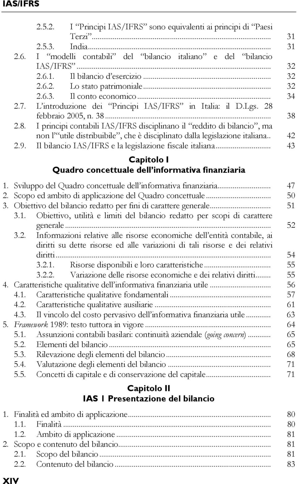 febbraio 2005, n. 38... 38 2.8. I principi contabili IAS/IFRS disciplinano il reddito di bilancio, ma non l utile distribuibile, che è disciplinato dalla legislazione italiana.. 42 2.9.