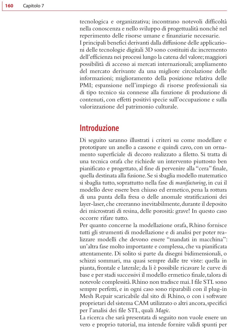 possibilità di accesso ai mercati internazionali; ampliamento del mercato derivante da una migliore circolazione delle informazioni; miglioramento della posizione relativa delle PMI; espansione nell