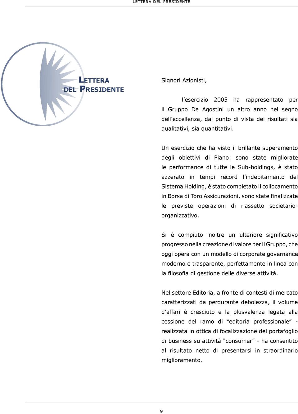 Un esercizio che ha visto il brillante superamento degli obiettivi di Piano: sono state migliorate le performance di tutte le Sub-holdings, è stato azzerato in tempi record l indebitamento del