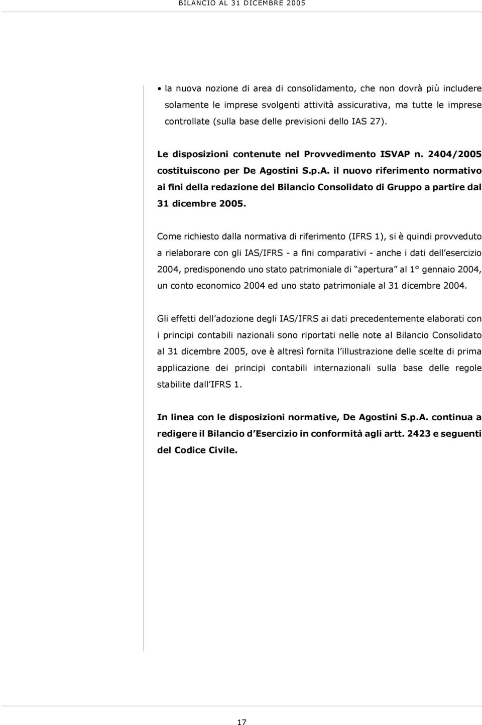 Come richiesto dalla normativa di riferimento (IFRS 1), si è quindi provveduto a rielaborare con gli IAS/IFRS - a fini comparativi - anche i dati dell esercizio 2004, predisponendo uno stato