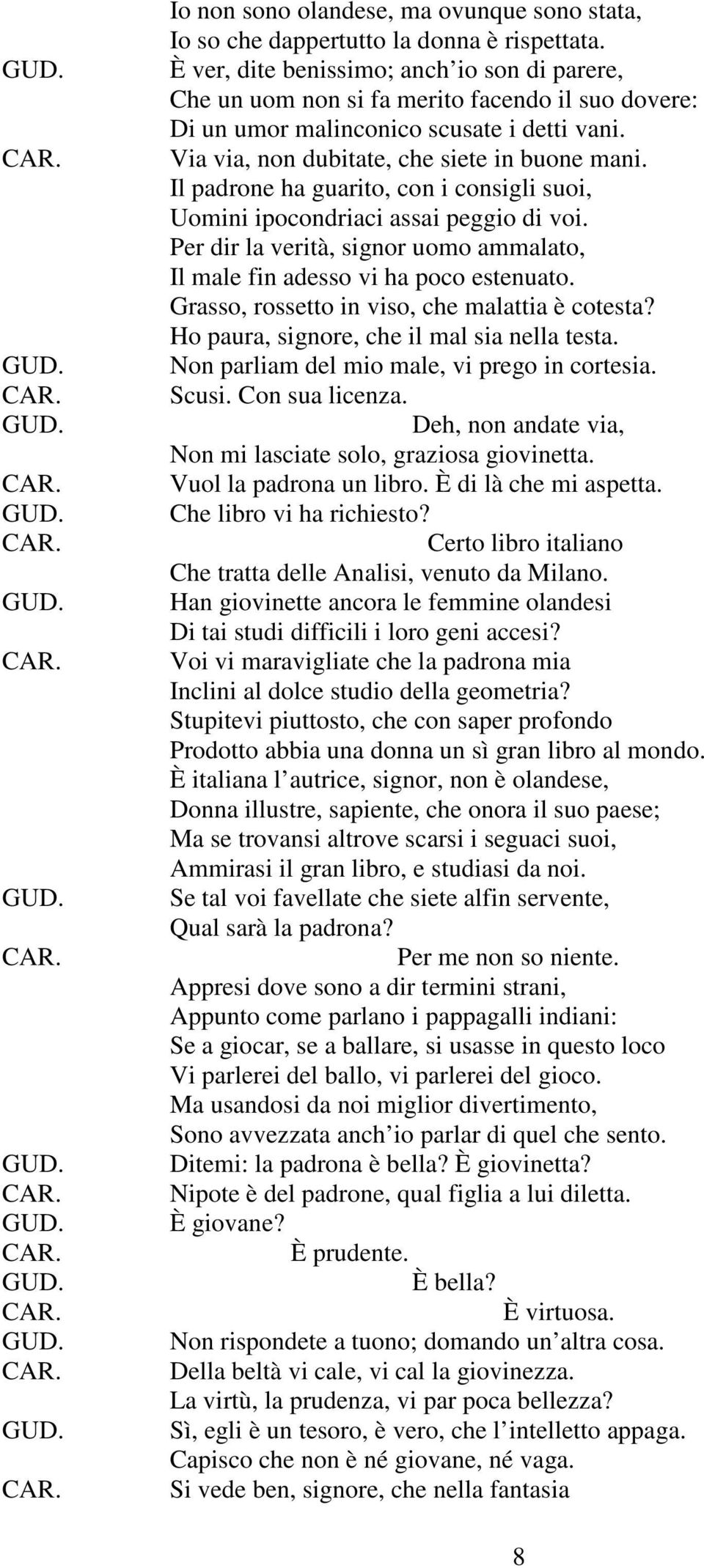 Il padrone ha guarito, con i consigli suoi, Uomini ipocondriaci assai peggio di voi. Per dir la verità, signor uomo ammalato, Il male fin adesso vi ha poco estenuato.