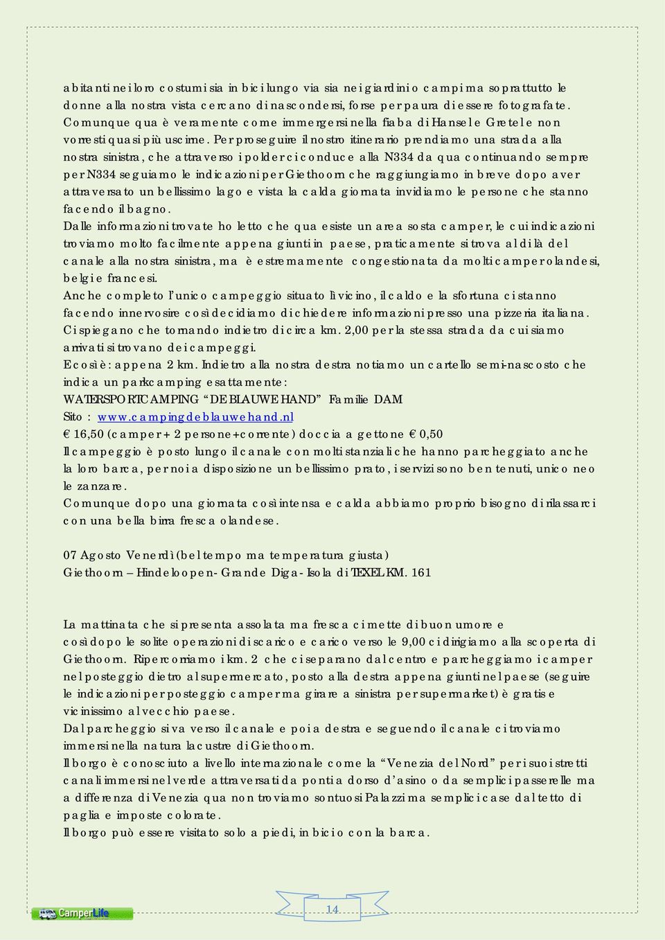 Per proseguire il nostro itinerario prendiamo una strada alla nostra sinistra, che attraverso i polder ci conduce alla N334 da qua continuando sempre per N334 seguiamo le indicazioni per Giethoorn