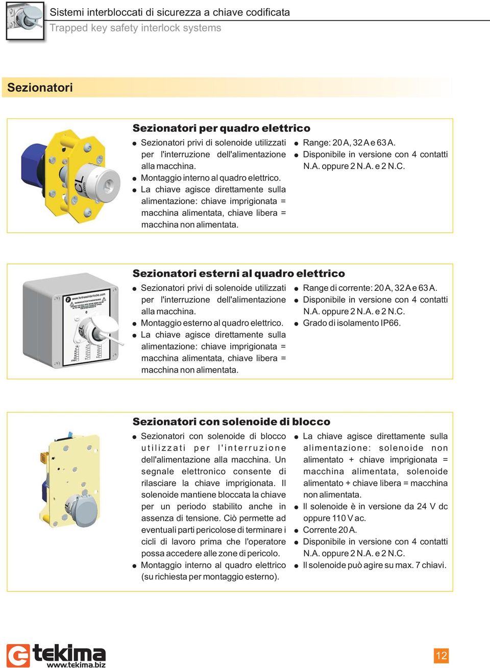 La chiave agisce direttamente sulla alimentazione: chiave imprigionata = macchina alimentata, chiave libera = macchina non alimentata. Range: 20A, 32Ae 63A. Disponibile in versione con 4 contatti N.A. oppure 2 N.