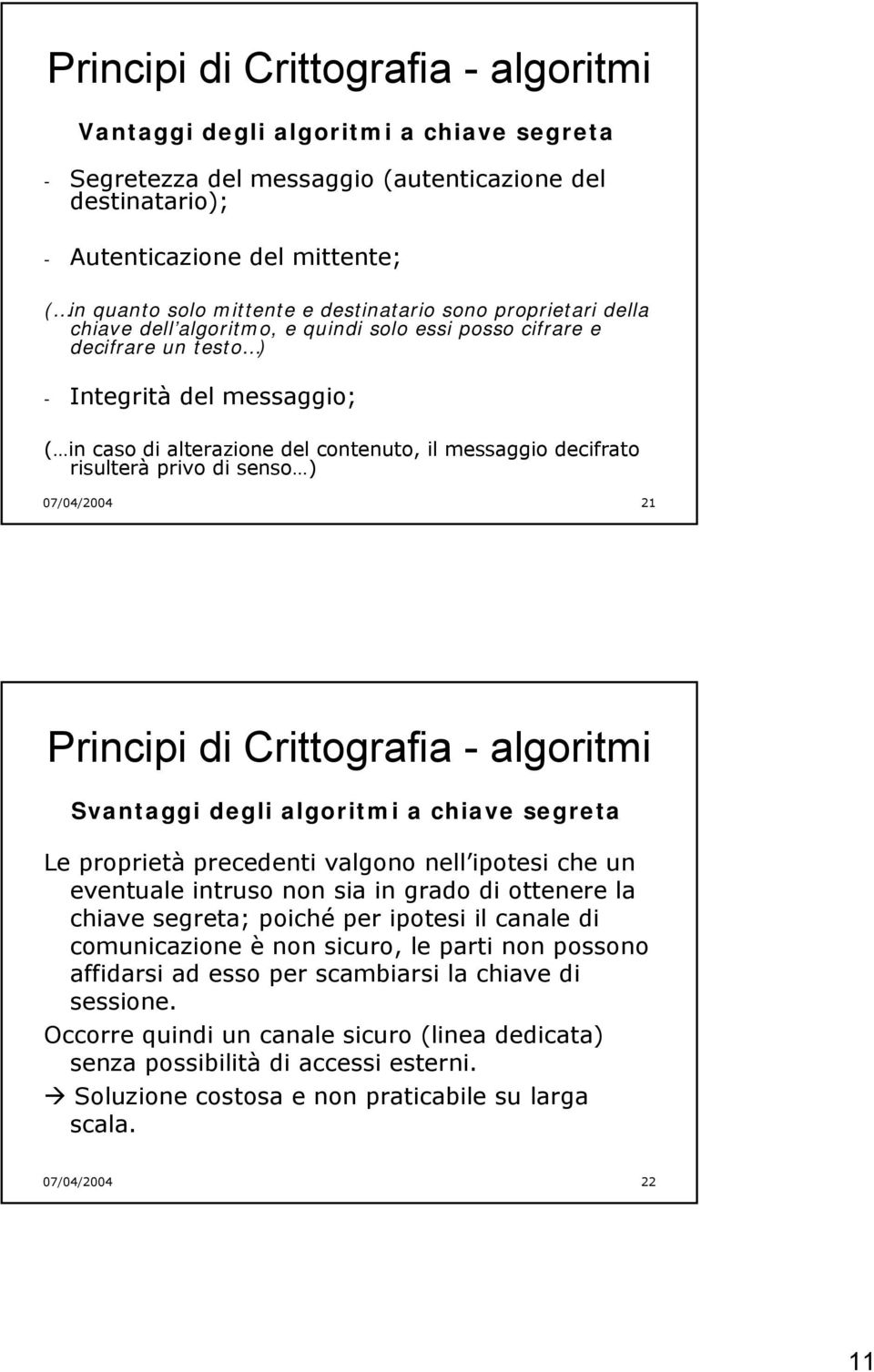 messaggio decifrato risulterà privo di senso ) 07/04/2004 21 Principi di Crittografia - algoritmi Svantaggi degli algoritmi a chiave segreta Le proprietà precedenti valgono nell ipotesi che un