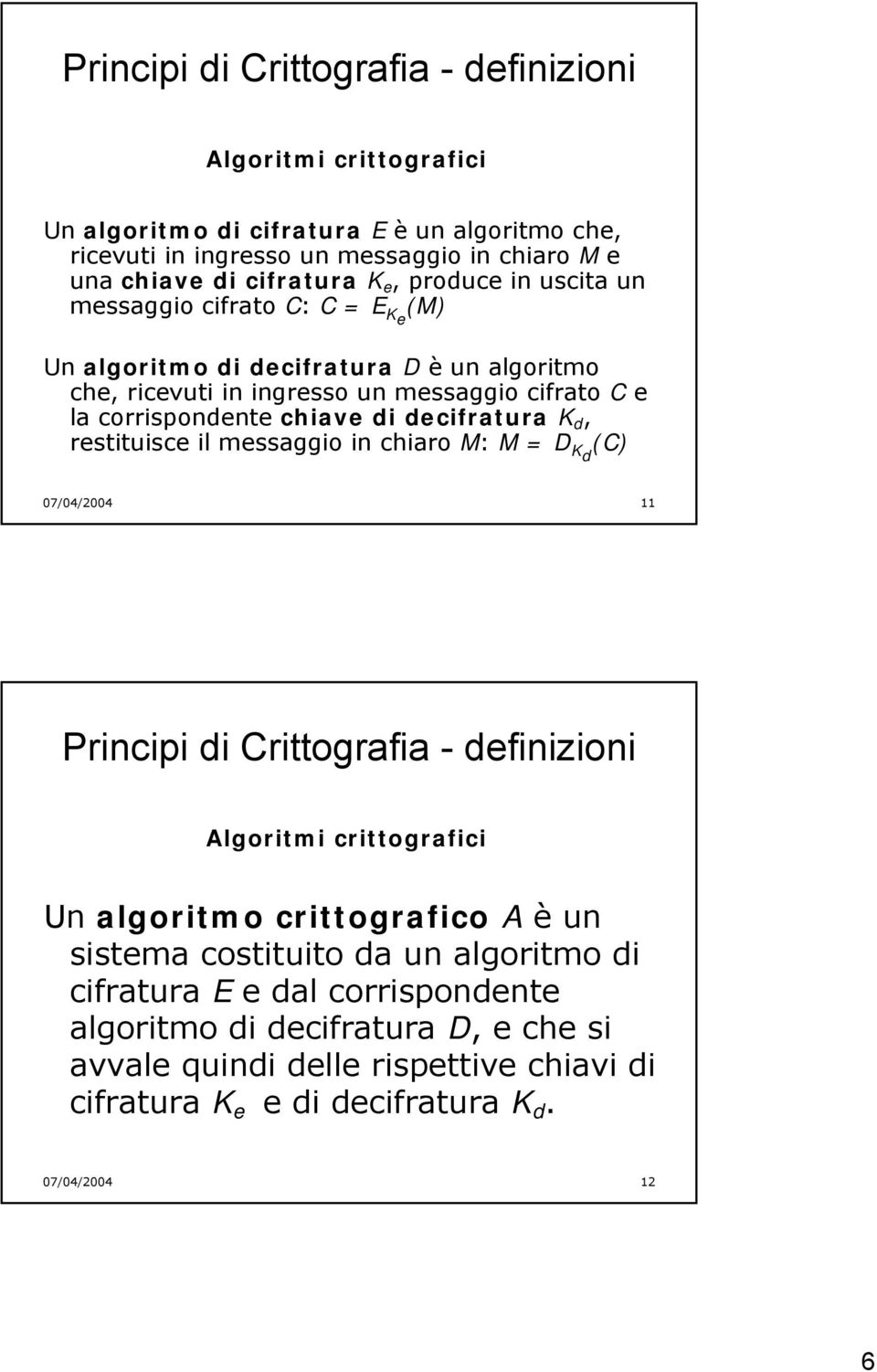 decifratura K d, restituisce il messaggio in chiaro M: M = D (C) Kd 07/04/2004 11 Principi di Crittografia - definizioni Algoritmi crittografici Un algoritmo crittografico A è un sistema