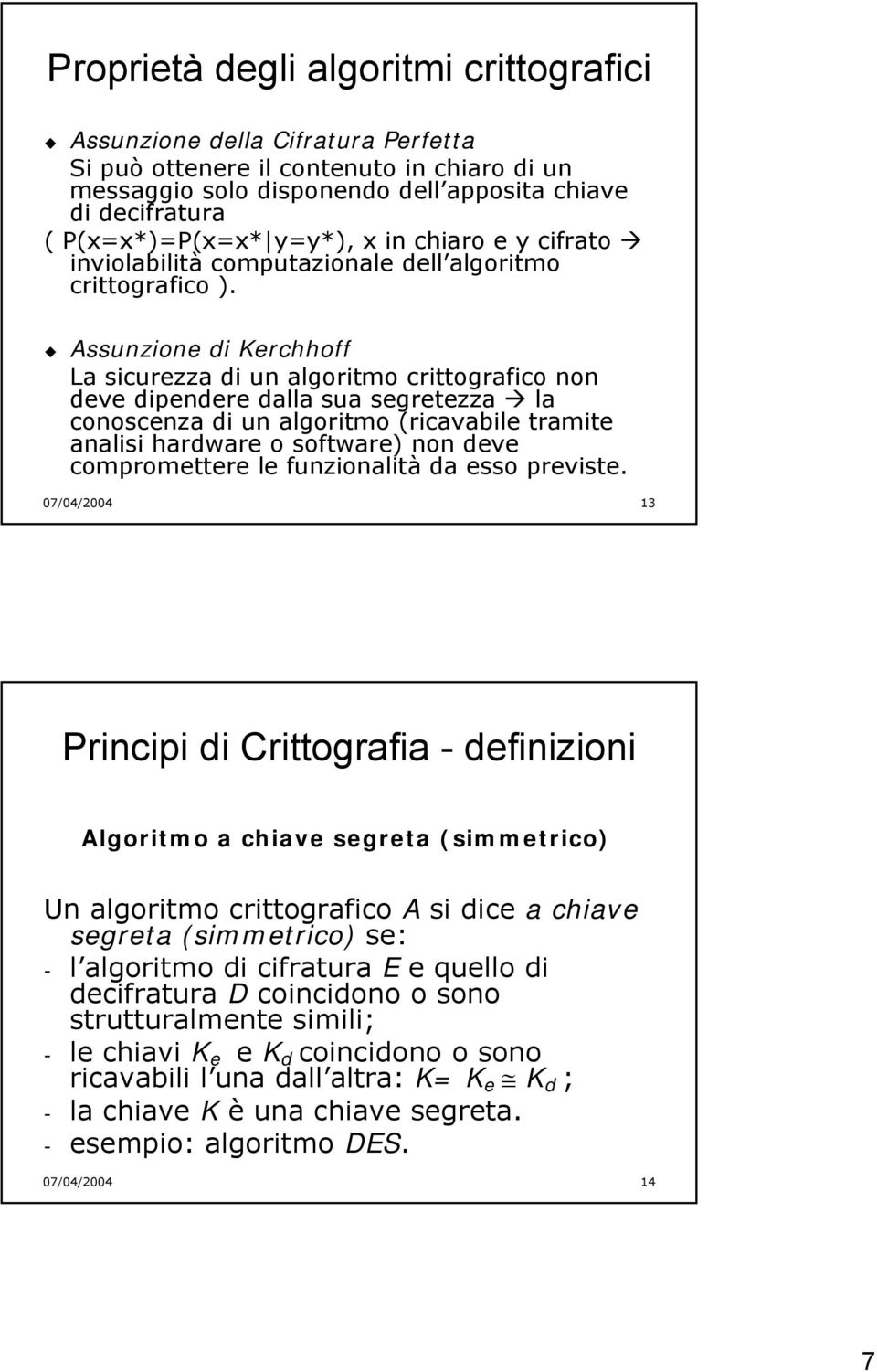 Assunzione di Kerchhoff La sicurezza di un algoritmo crittografico non deve dipendere dalla sua segretezza la conoscenza di un algoritmo (ricavabile tramite analisi hardware o software) non deve