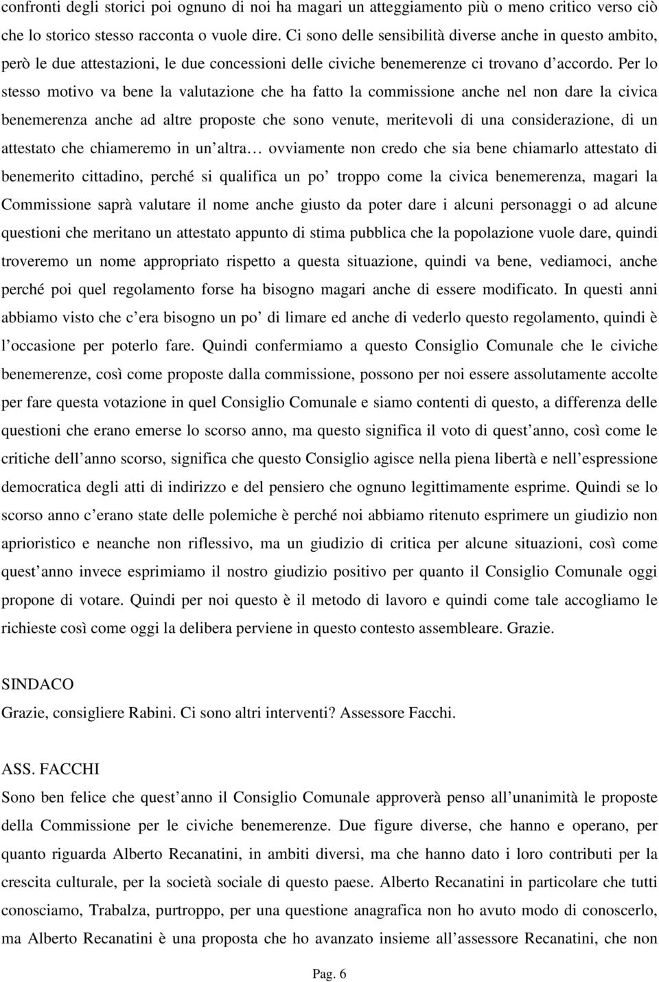 Per lo stesso motivo va bene la valutazione che ha fatto la commissione anche nel non dare la civica benemerenza anche ad altre proposte che sono venute, meritevoli di una considerazione, di un