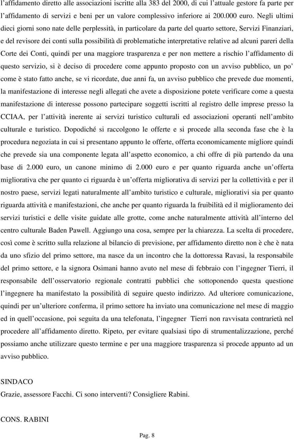 relative ad alcuni pareri della Corte dei Conti, quindi per una maggiore trasparenza e per non mettere a rischio l affidamento di questo servizio, si è deciso di procedere come appunto proposto con