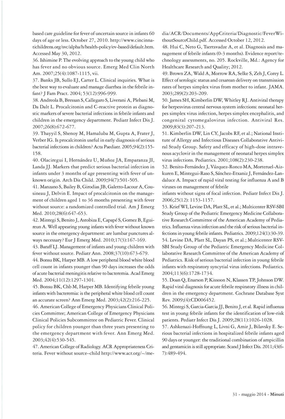 Banks JB, Sullo EJ, Carter L. Clinical inquiries. What is the best way to evaluate and manage diarrhea in the febrile infant? J Fam Pract. 2004; 53(12):996-999. 38.