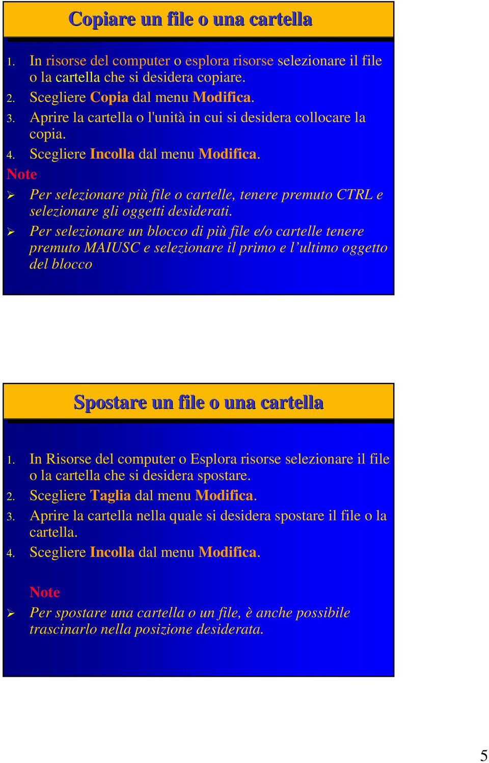 Per selezionare più file o cartelle, tenere premuto CTRL e selezionare gli oggetti desiderati.