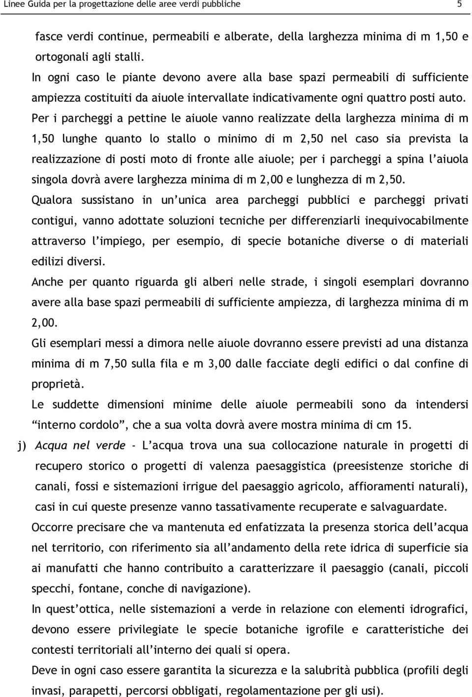 Per i parcheggi a pettine le aiuole vanno realizzate della larghezza minima di m 1,50 lunghe quanto lo stallo o minimo di m 2,50 nel caso sia prevista la realizzazione di posti moto di fronte alle