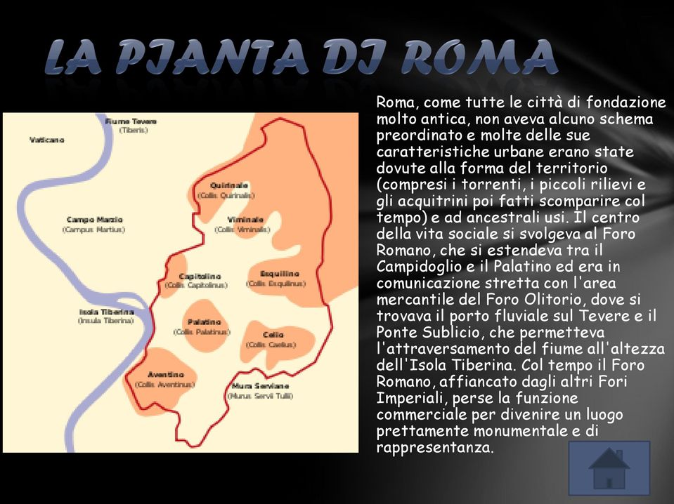 Il centro della vita sociale si svolgeva al Foro Romano, che si estendeva tra il Campidoglio e il Palatino ed era in comunicazione stretta con l'area mercantile del Foro Olitorio, dove si