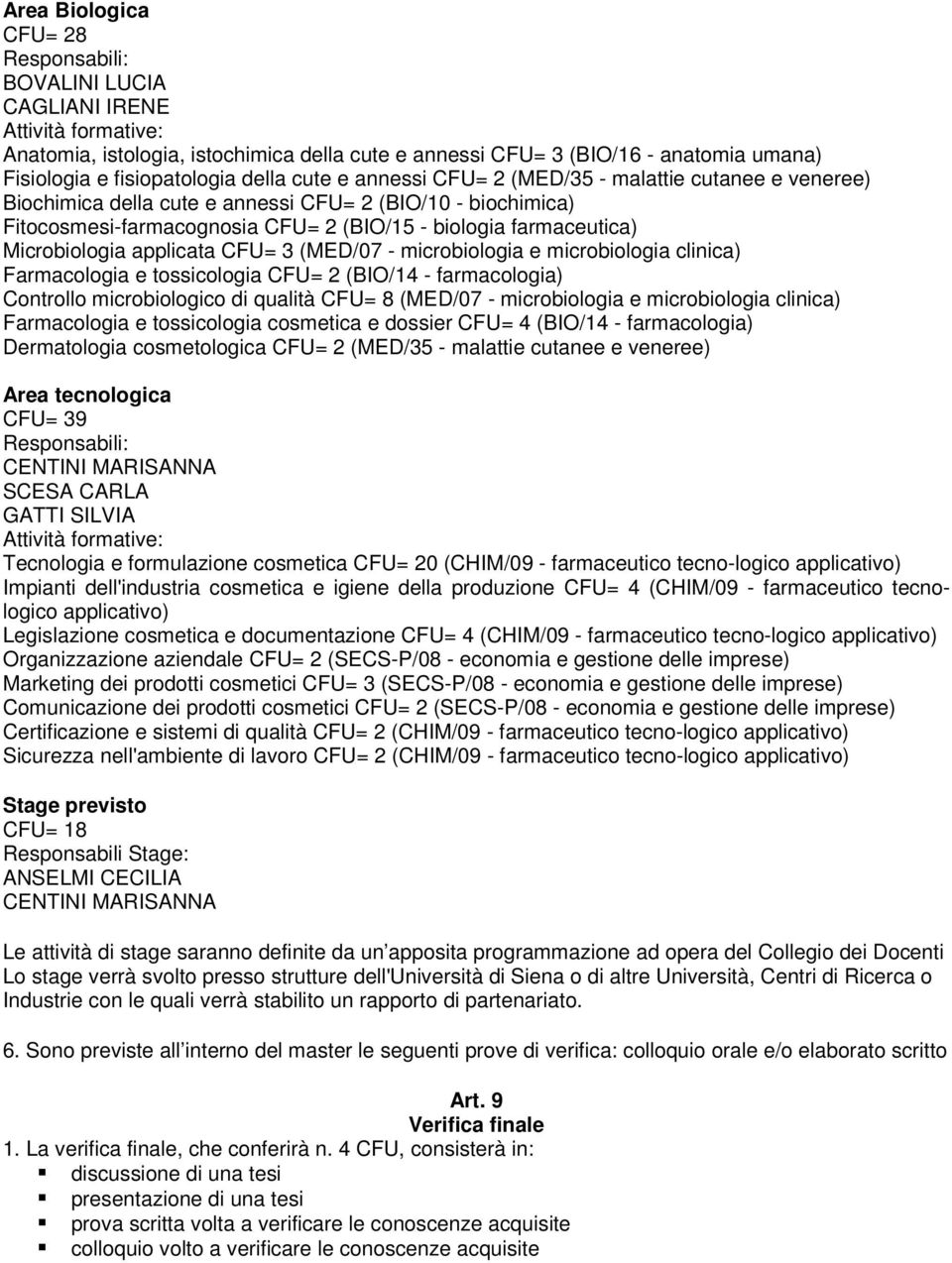 farmaceutica) Microbiologia applicata CFU= 3 (MED/07 - microbiologia e microbiologia clinica) Farmacologia e tossicologia CFU= 2 (BIO/14 - farmacologia) Controllo microbiologico di qualità CFU= 8