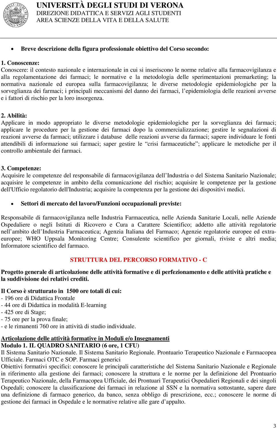 sperimentazioni premarketing; la normativa nazionale ed europea sulla farmacovigilanza; le diverse metodologie epidemiologiche per la sorveglianza dei farmaci; i principali meccanismi del danno dei