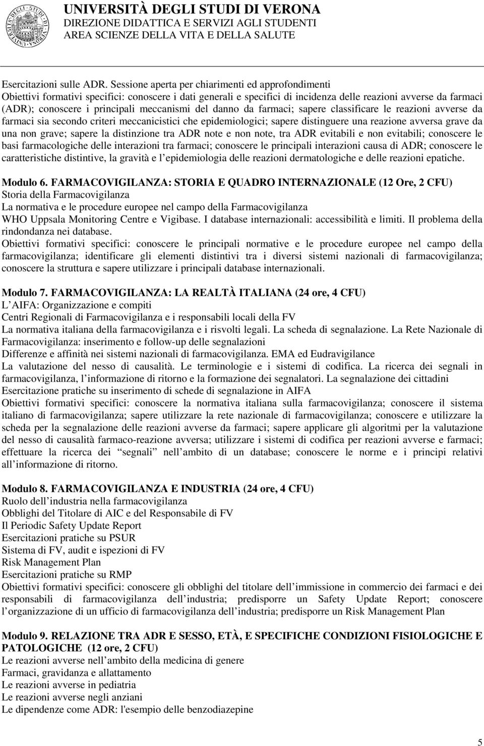 meccanismi del danno da farmaci; sapere classificare le reazioni avverse da farmaci sia secondo criteri meccanicistici che epidemiologici; sapere distinguere una reazione avversa grave da una non