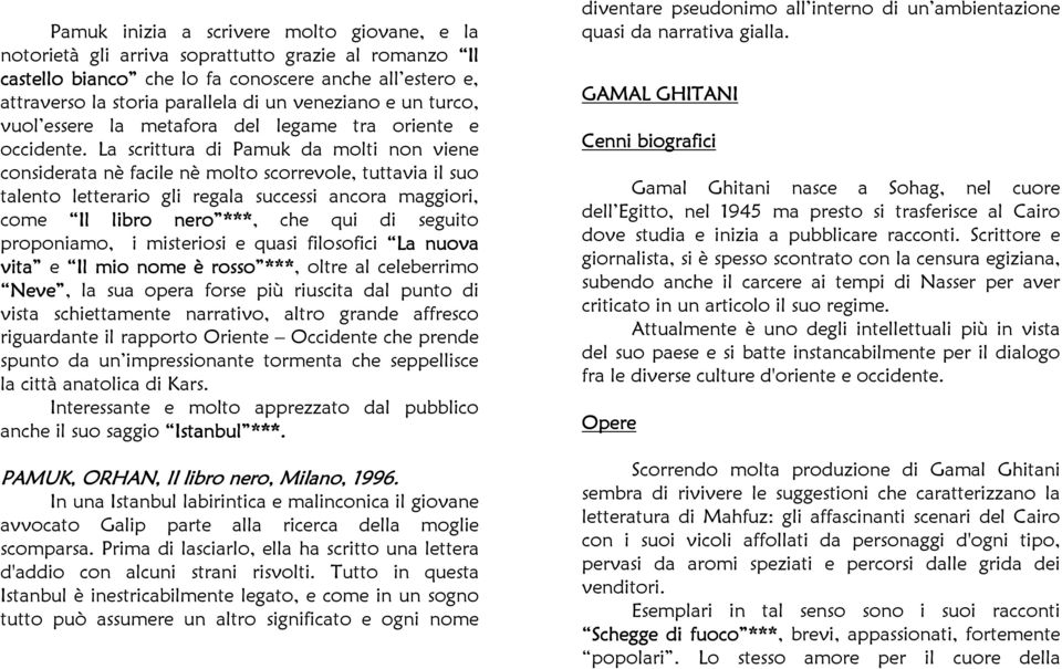 La scrittura di Pamuk da molti non viene considerata nè facile nè molto scorrevole, tuttavia il suo talento letterario gli regala successi ancora maggiori, come Il libro nero ***, che qui di seguito