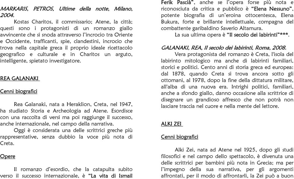 clandestini, incrocio che trova nella capitale greca il proprio ideale ricettacolo geografico e culturale e in Charitos un arguto, intelligente, spietato investigatore.