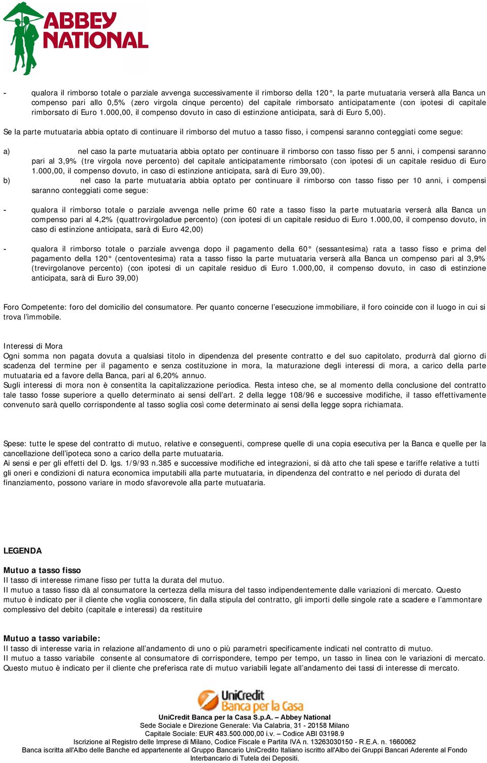 Se la parte mutuataria abbia optato di continuare il rimborso del mutuo a tasso fisso, i compensi saranno conteggiati come segue: a) nel caso la parte mutuataria abbia optato per continuare il