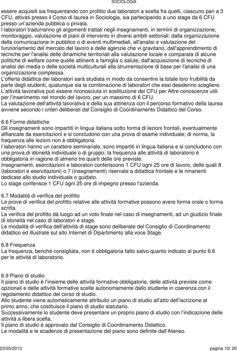 I laboratori tradurranno gli argomenti trattati negli insegnamenti, in termini di organizzazione, monitoraggio, valutazione di piani di intervento in diversi ambiti settoriali: dalla organizzazione