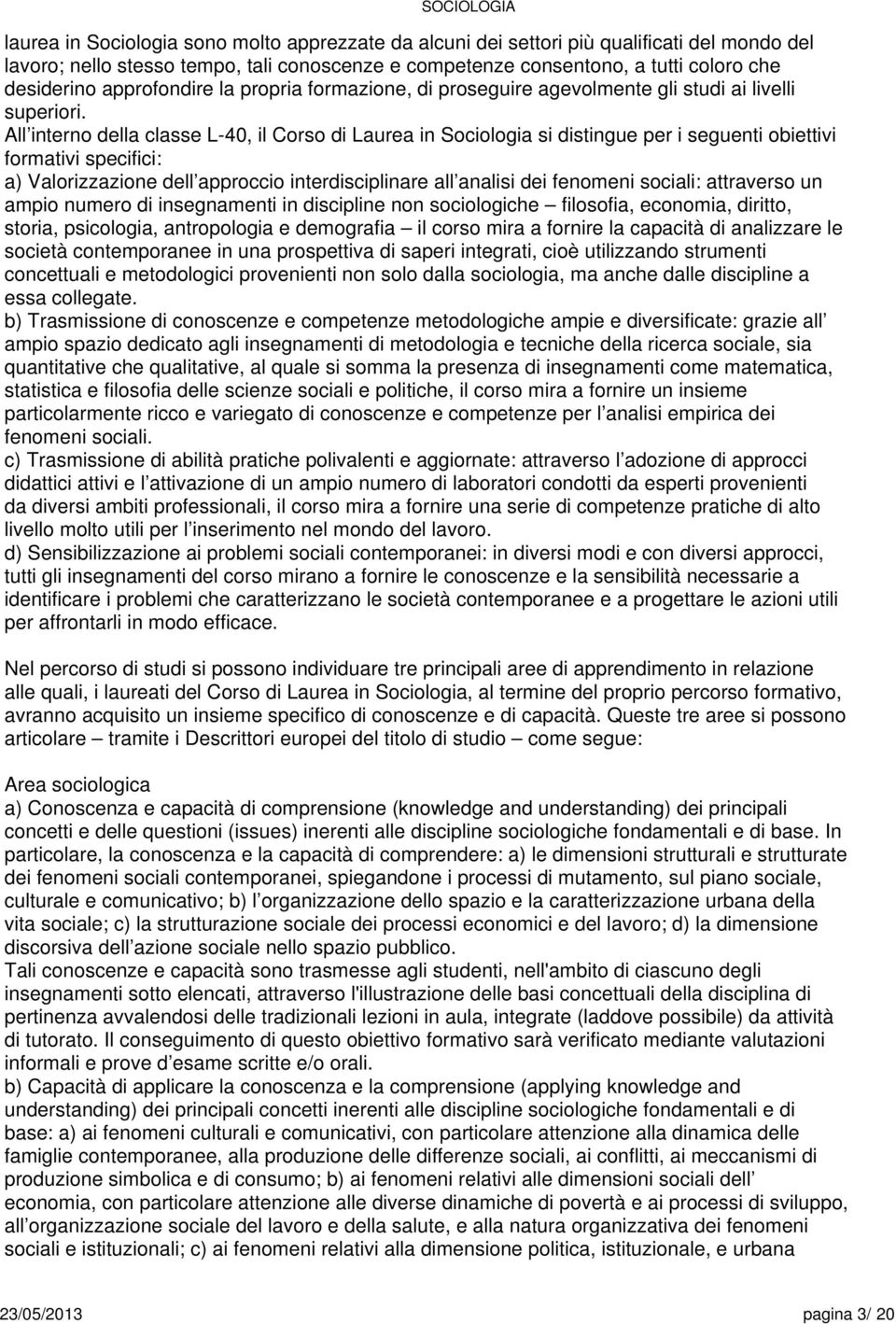 All interno della classe L-40, il Corso di Laurea in Sociologia si distingue per i seguenti obiettivi formativi specifici: a) Valorizzazione dell approccio interdisciplinare all analisi dei fenomeni