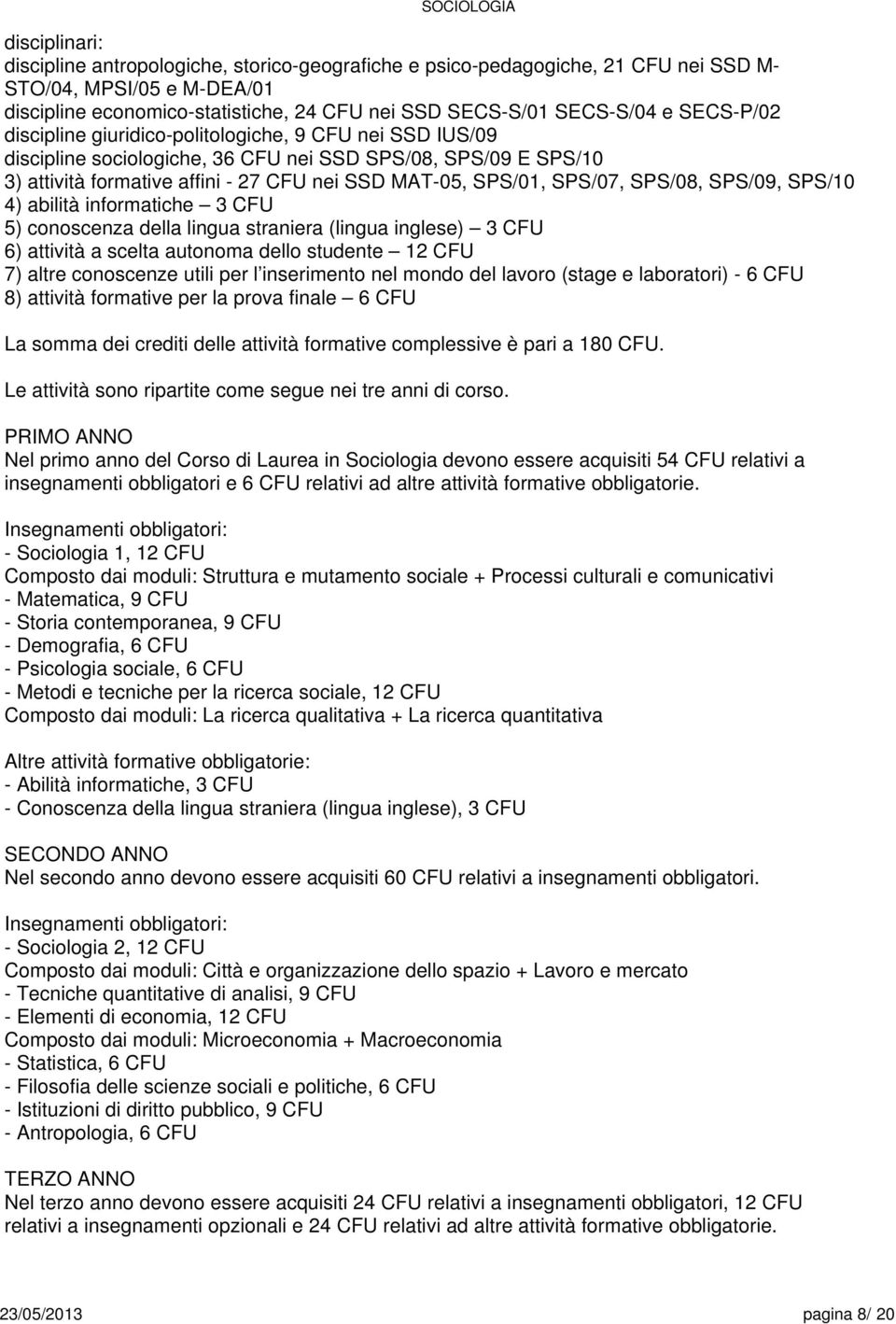 SPS/09, SPS/10 4) abilità informatiche 3 CFU 5) conoscenza della lingua straniera (lingua inglese) 3 CFU ) attività a autonoma dello studente 12 CFU 7) altre conoscenze utili per l inserimento nel