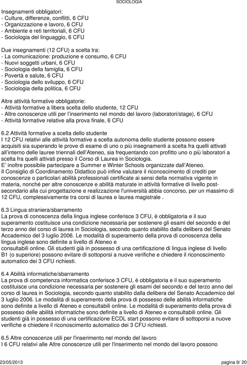 Altre attività formative obbligatorie: - Attività formative a libera dello studente, 12 CFU - Altre conoscenze utili per l inserimento nel mondo del lavoro (laboratori/stage), CFU - Attività