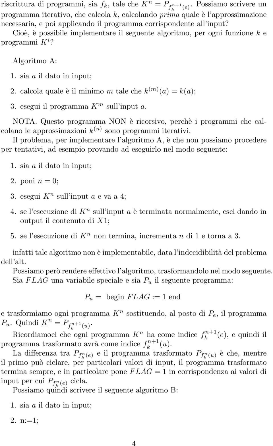 Cioè, è possibile implementare il seguente algoritmo, per ogni funzione e programmi K i? Algoritmo A: 2. calcola quale è il minimo m tale che (m) (a) = (a); 3. esegui il programma K m sull input a.