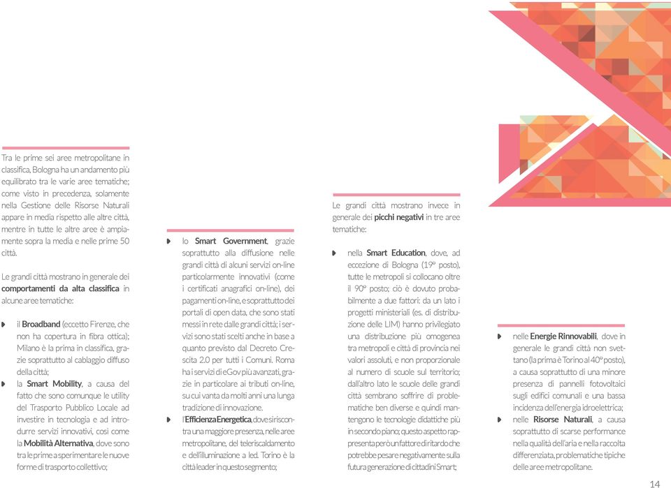 Le grandi città mostrano in generale dei comportamenti da alta classifica in alcune aree tematiche: il Broadband (eccetto Firenze, che non ha copertura in fibra ottica); Milano è la prima in