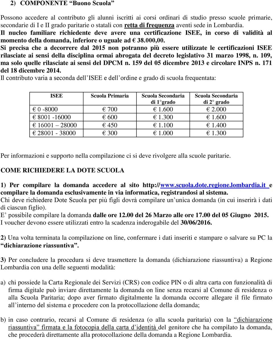 Il contributo varia a seconda dell ISEE e dell ordine e grado di scuola frequentata: ISEE Scuola Primaria Scuola Secondaria di 1 grado Scuola Secondaria di 2 grado 0-8000 700 1.600 2.