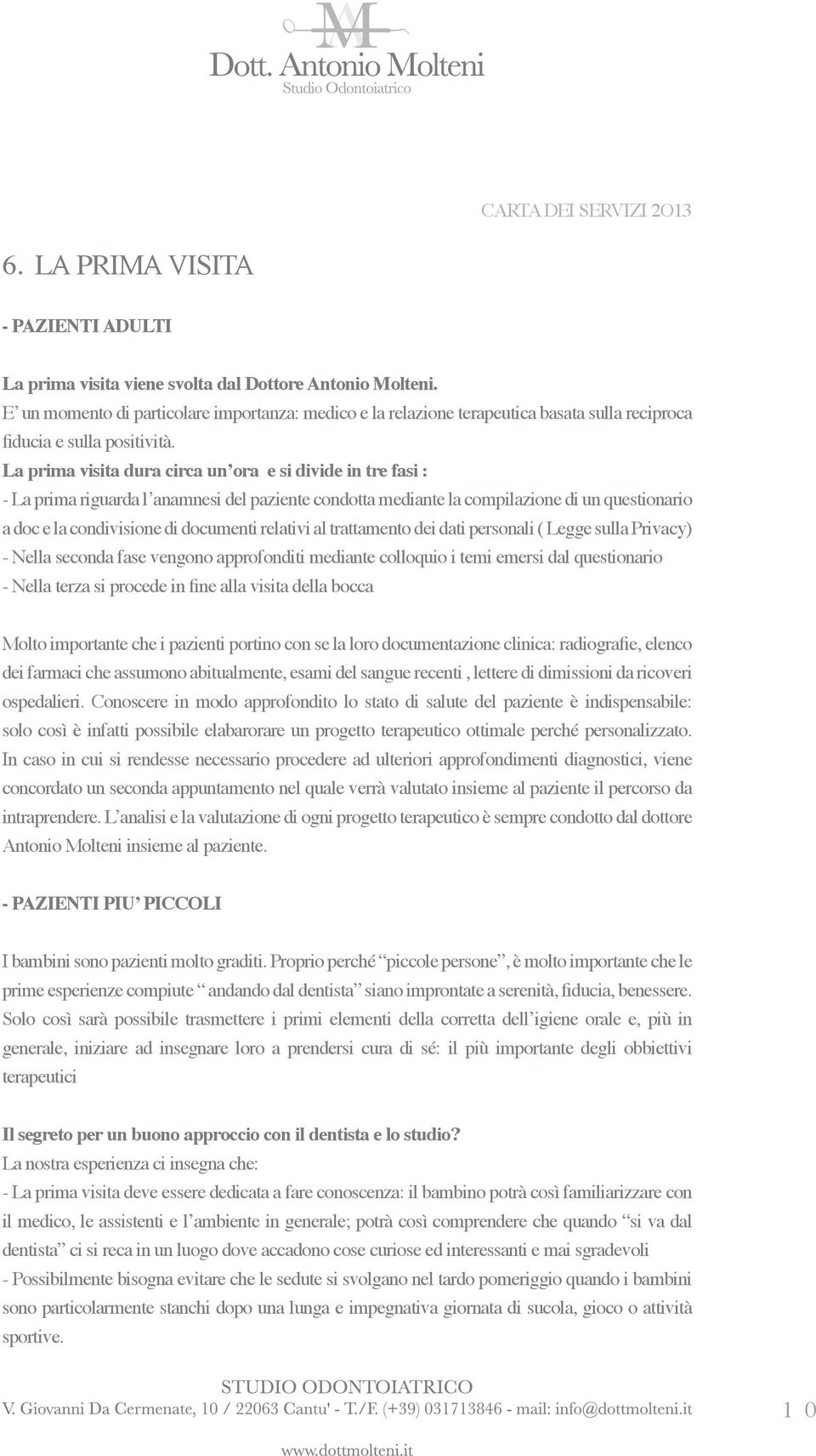 La prima visita dura circa un ora e si divide in tre fasi : - La prima riguarda l anamnesi del paziente condotta mediante la compilazione di un questionario a doc e la condivisione di documenti