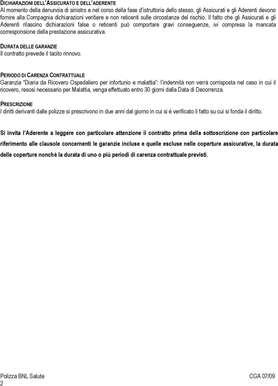 Il fatto che gli Assicurati e gli Aderenti rilascino dichiarazioni false o reticenti può comportare gravi conseguenze, ivi compresa la mancata corresponsione della prestazione assicurativa.