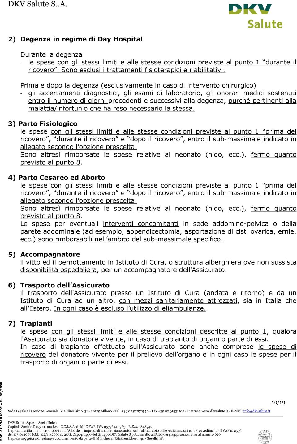 Prima e dopo la degenza (esclusivamente in caso di intervento chirurgico) - gli accertamenti diagnostici, gli esami di laboratorio, gli onorari medici sostenuti entro il numero di giorni precedenti e