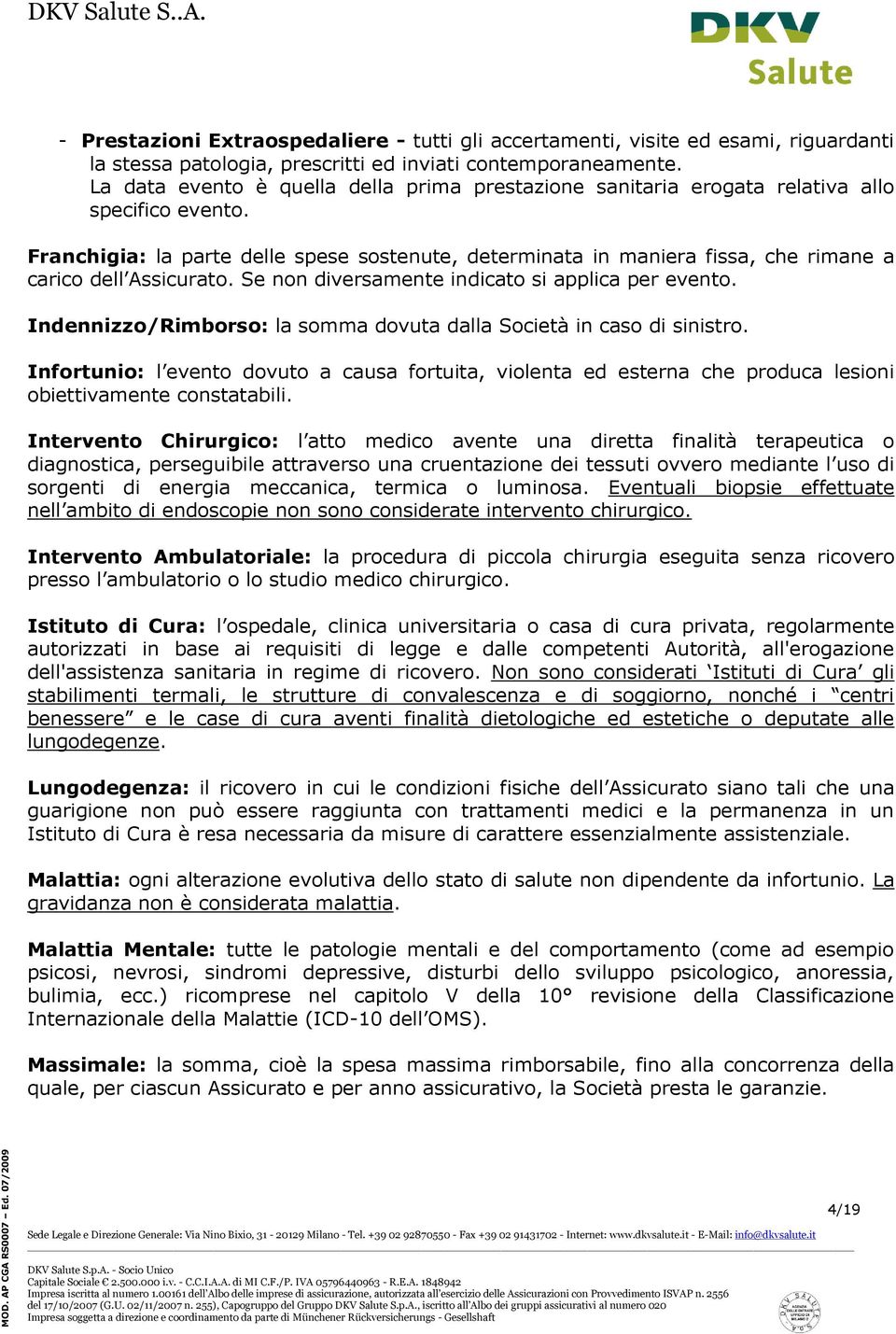 Franchigia: la parte delle spese sostenute, determinata in maniera fissa, che rimane a carico dell Assicurato. Se non diversamente indicato si applica per evento.