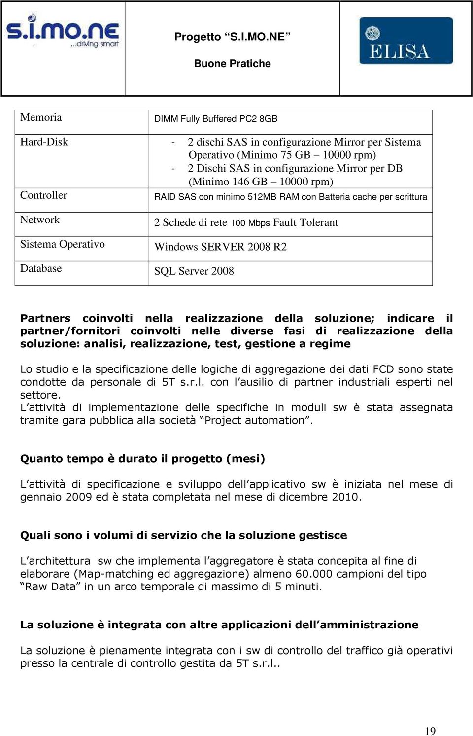 Partners coinvolti nella realizzazione della soluzione; indicare il partner/fornitori coinvolti nelle diverse fasi di realizzazione della soluzione: analisi, realizzazione, test, gestione a regime Lo