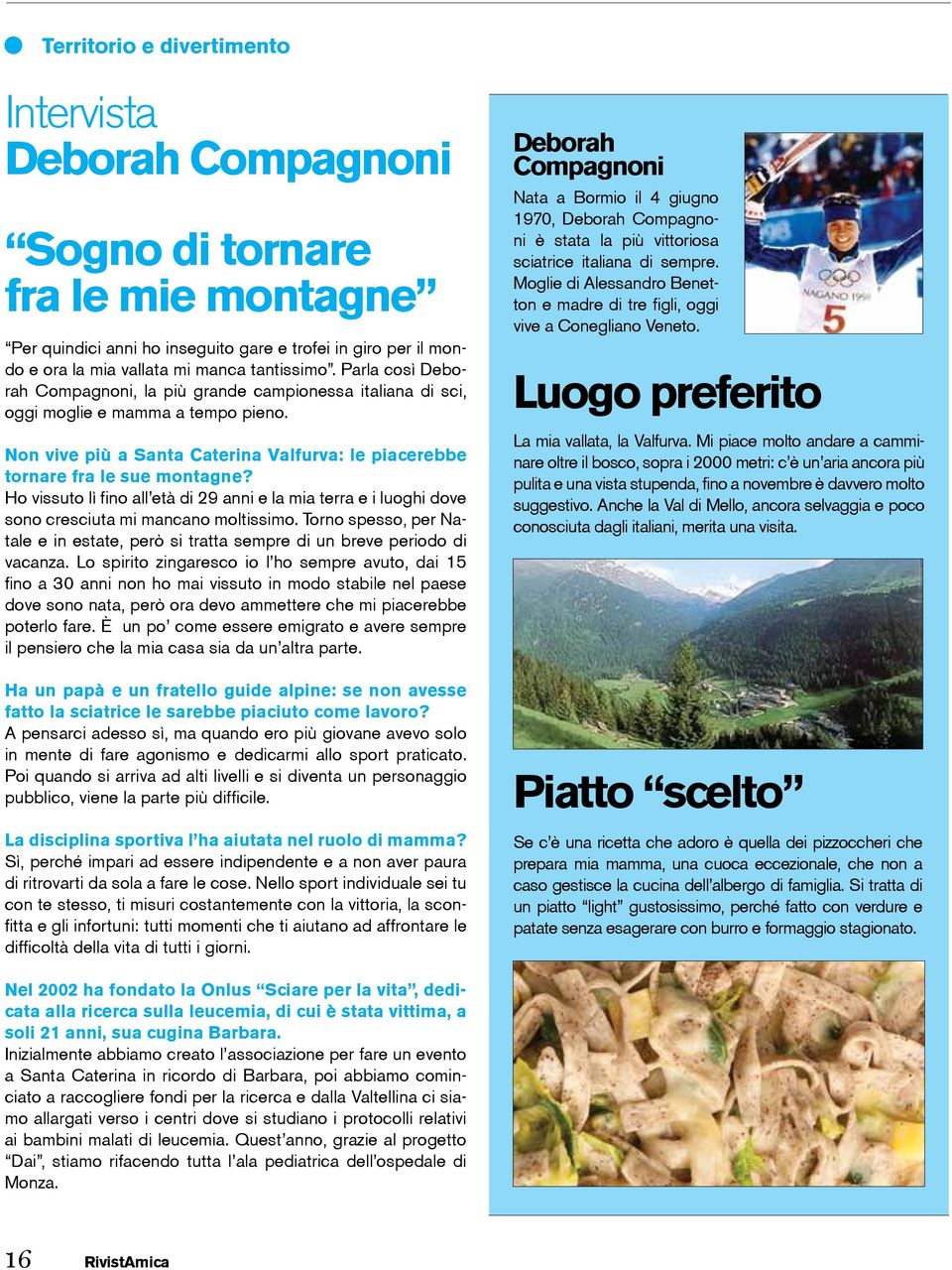 Ho vissuto lì fino all età di 29 anni e la mia terra e i luoghi dove sono cresciuta mi mancano moltissimo. Torno spesso, per Natale e in estate, però si tratta sempre di un breve periodo di vacanza.