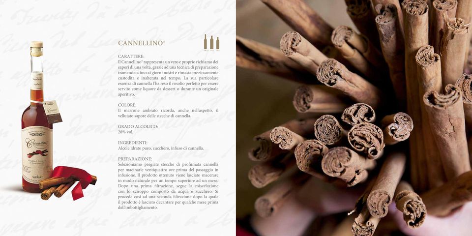 COLORE: Il marrone ambrato ricorda, anche nell aspetto, il vellutato sapore delle stecche di cannella. GRADO ALCOLICO: 28% vol. INGREDIENTI: Alcole idrato puro, zucchero, infuso di cannella.