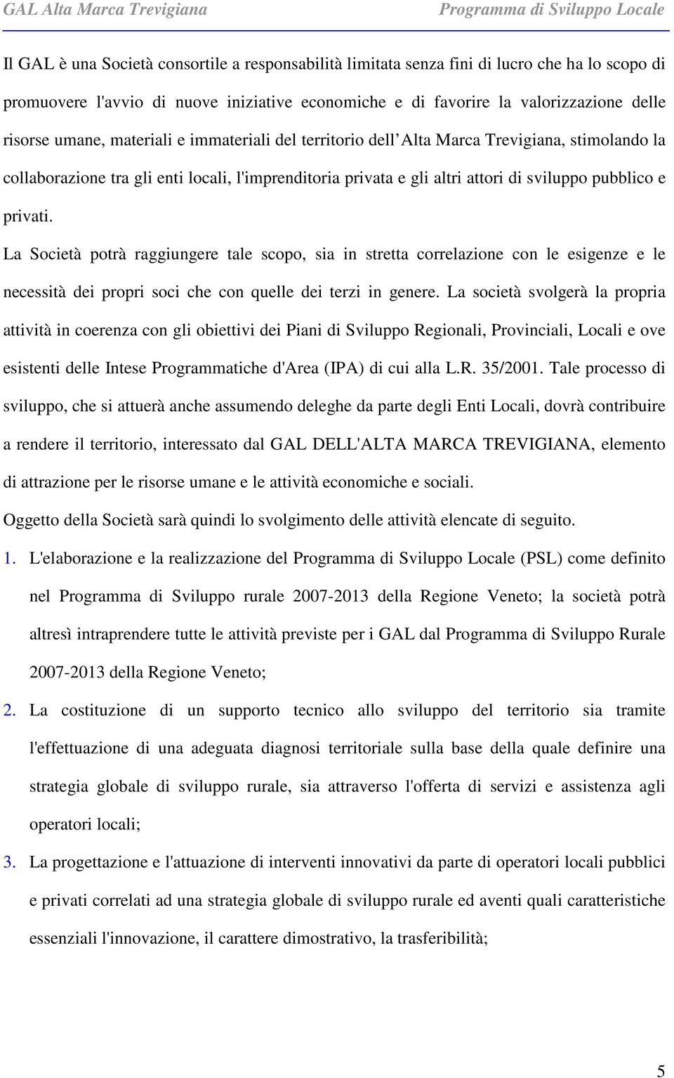 La Società potrà raggiungere tale scopo, sia in stretta correlazione con le esigenze e le necessità dei propri soci che con quelle dei terzi in genere.