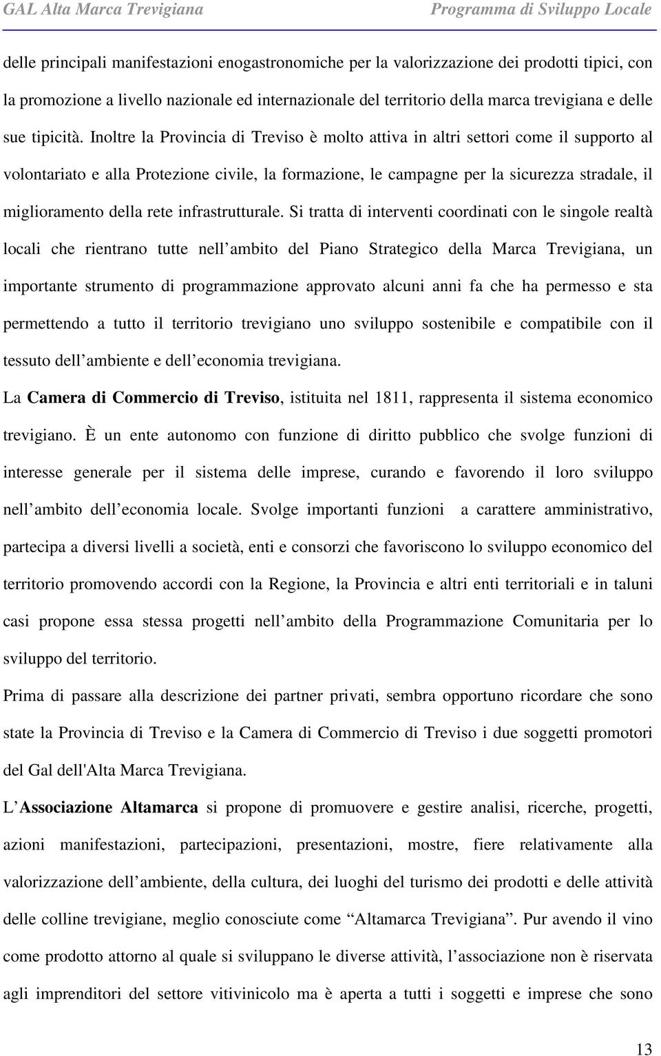 Inoltre la Provincia di Treviso è molto attiva in altri settori come il supporto al volontariato e alla Protezione civile, la formazione, le campagne per la sicurezza stradale, il miglioramento della