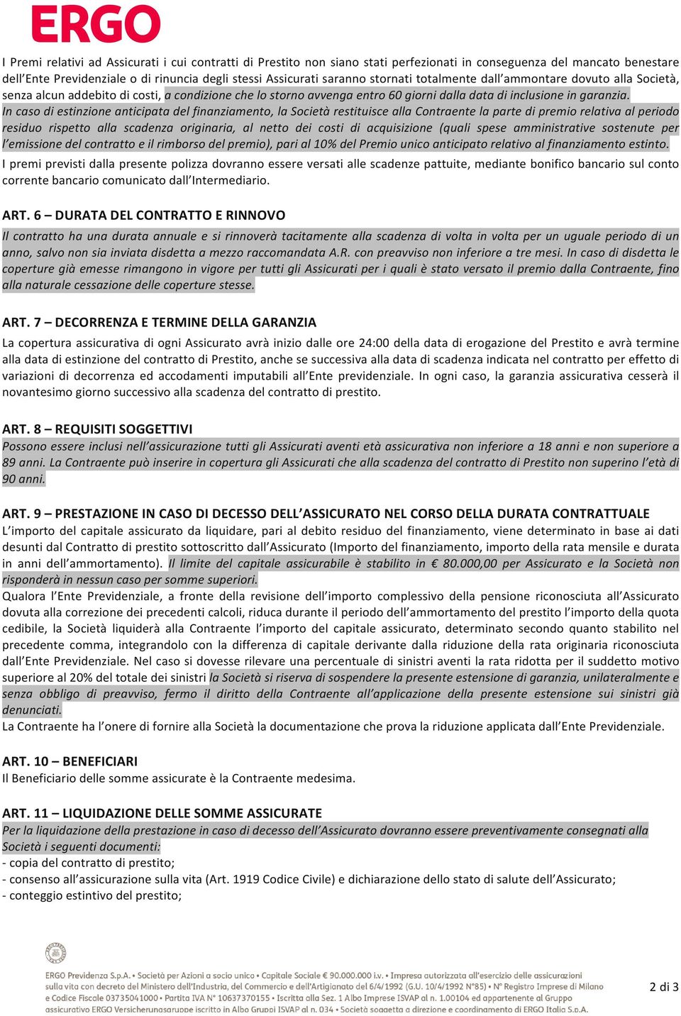 In caso di estinzione anticipata del finanziamento, la Società restituisce alla Contraente la parte di premio relativa al periodo residuo rispetto alla scadenza originaria, al netto dei costi di