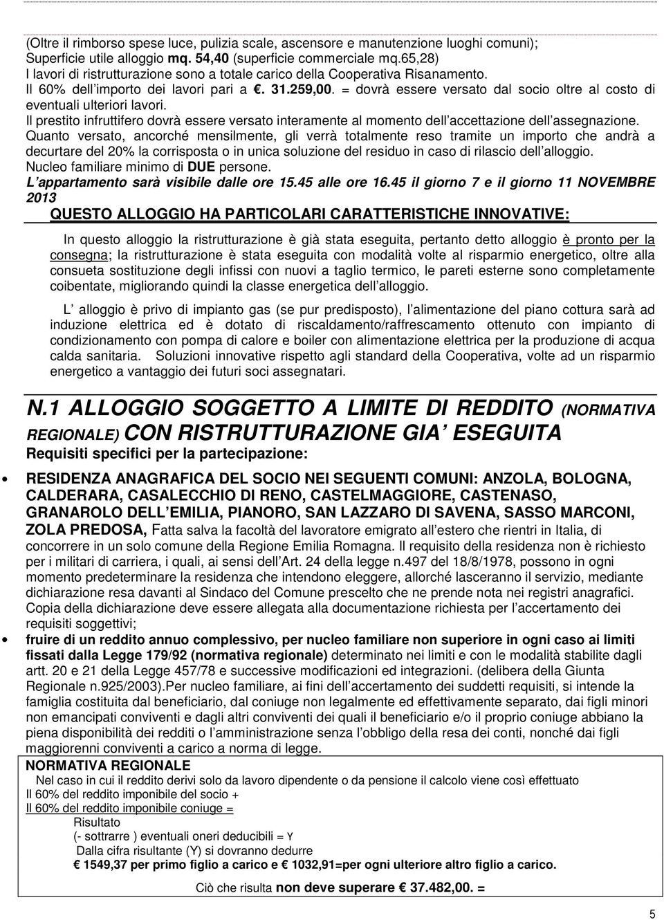 = dovrà essere versato dal socio oltre al costo di eventuali ulteriori lavori. Il prestito infruttifero dovrà essere versato interamente al momento dell accettazione dell assegnazione.