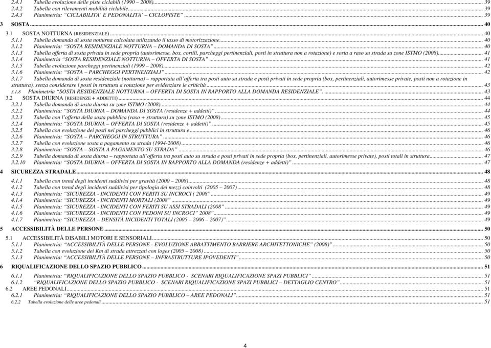 .. 40 3.1.3 Tabella offerta di sosta privata in sede propria (autorimesse, box, cortili, parcheggi pertinenziali, posti in struttura non a rotazione) e sosta a raso su strada su zone ISTMO (2008).