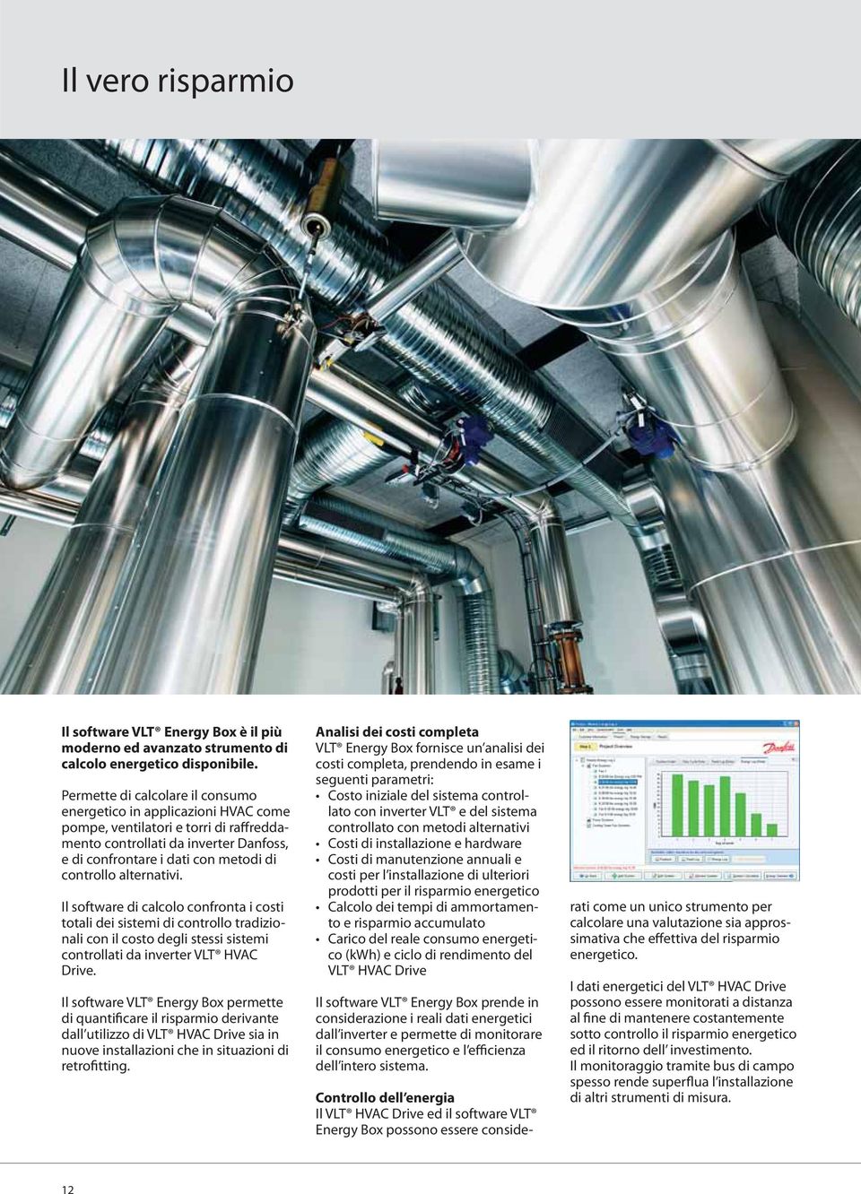 alternativi. Il software di calcolo confronta i costi totali dei sistemi di controllo tradizionali con il costo degli stessi sistemi controllati da inverter VLT HVAC Drive.