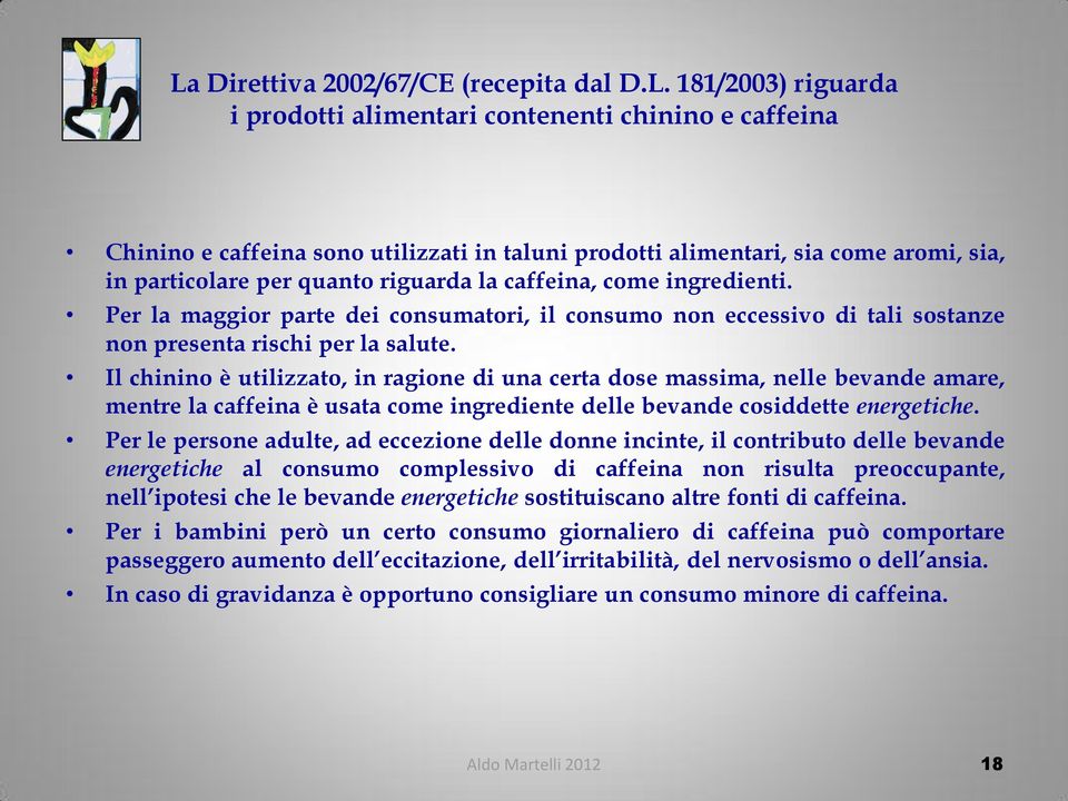 Il chinino è utilizzato, in ragione di una certa dose massima, nelle bevande amare, mentre la caffeina è usata come ingrediente delle bevande cosiddette energetiche.