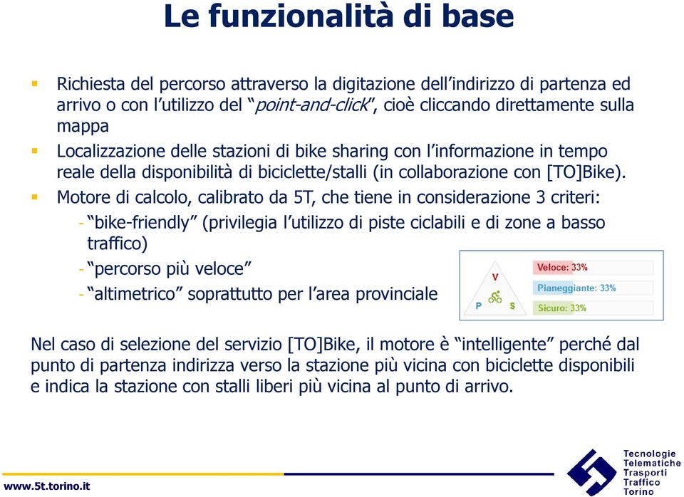 Motore di calcolo, calibrato da 5T, che tiene in considerazione 3 criteri: - bike-friendly (privilegia l utilizzo di piste ciclabili e di zone a basso traffico) - percorso più veloce - altimetrico