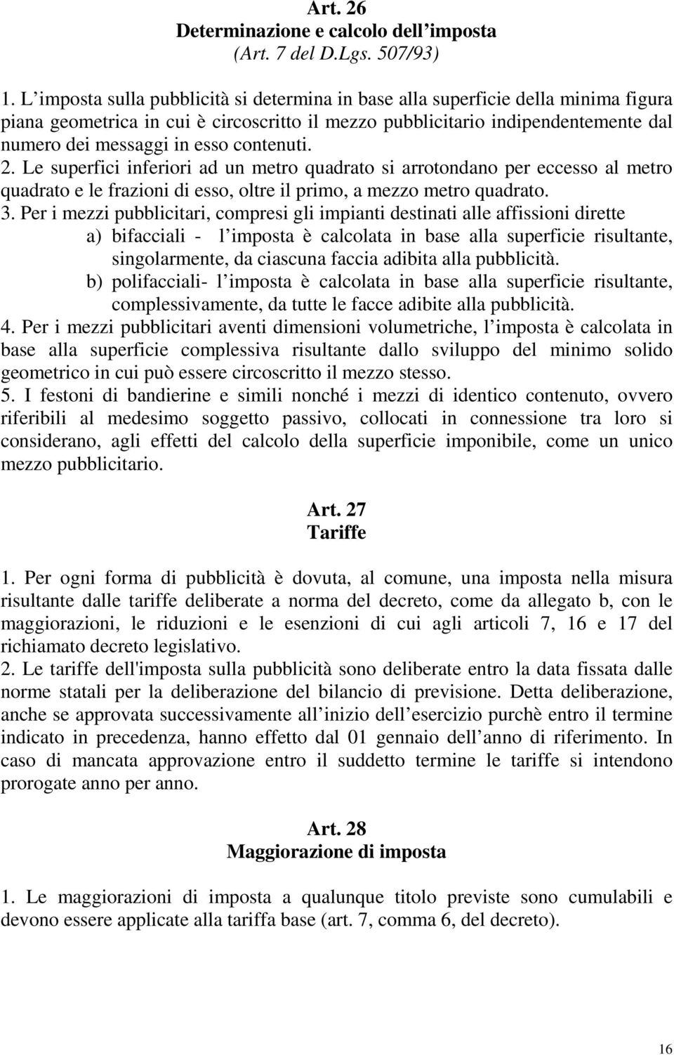 contenuti. 2. Le superfici inferiori ad un metro quadrato si arrotondano per eccesso al metro quadrato e le frazioni di esso, oltre il primo, a mezzo metro quadrato. 3.