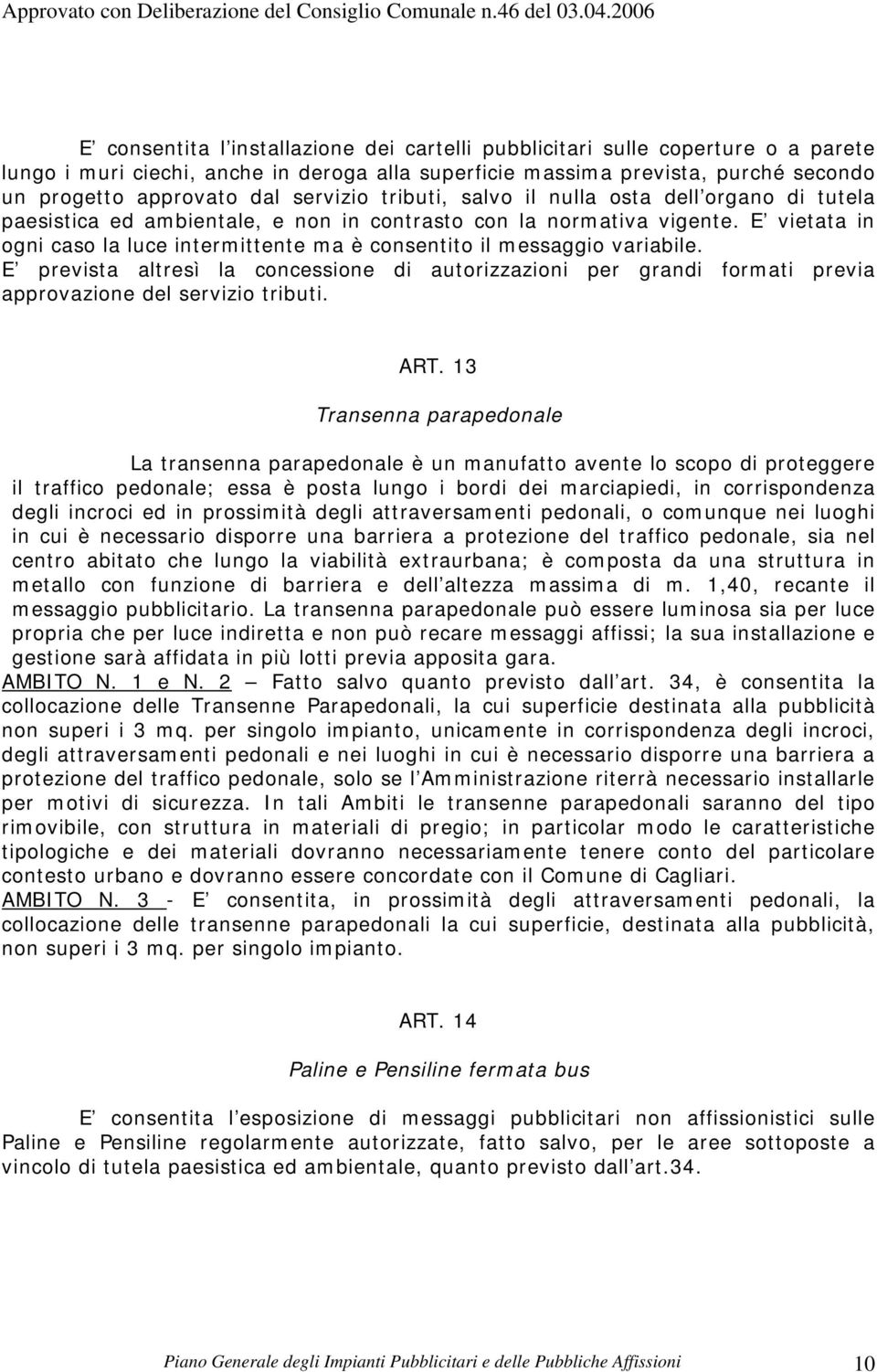 E vietata in ogni caso la luce intermittente ma è consentito il messaggio variabile. E prevista altresì la concessione di autorizzazioni per grandi formati previa approvazione del servizio tributi.