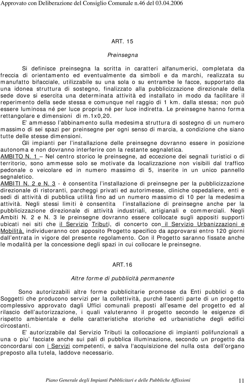 installato in modo da facilitare il reperimento della sede stessa e comunque nel raggio di 1 km. dalla stessa; non può essere luminosa né per luce propria né per luce indiretta.