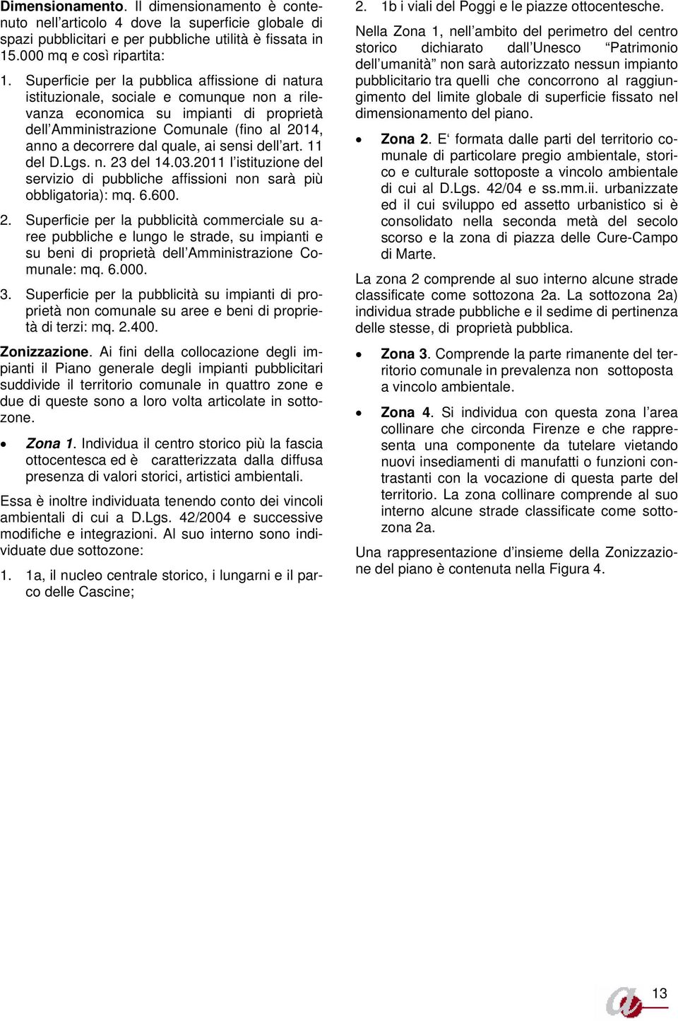 quale, ai sensi dell art. 11 del D.Lgs. n. 23 del 14.03.2011 l istituzione del servizio di pubbliche affissioni non sarà più obbligatoria): mq. 6.600. 2. Superficie per la pubblicità commerciale su a- ree pubbliche e lungo le strade, su impianti e su beni di proprietà dell Amministrazione Comunale: mq.