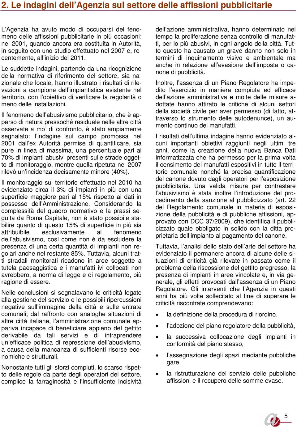 Le suddette indagini, partendo da una ricognizione della normativa di riferimento del settore, sia nazionale che locale, hanno illustrato i risultati di rilevazioni a campione dell impiantistica